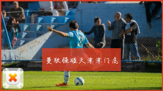 曼联强碰天津津门虎