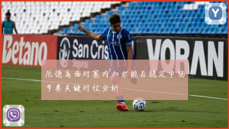 厄德高面对塞内加尔能否稳定中场节奏关键对位分析