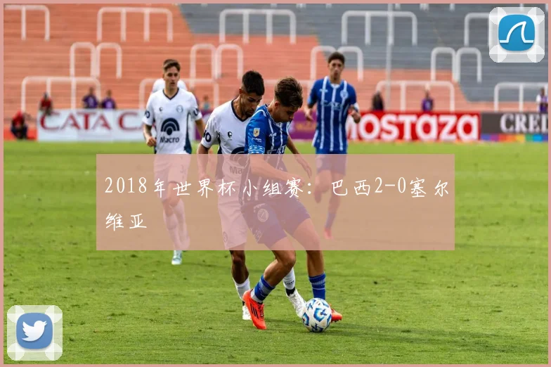2018年世界杯小组赛：巴西2-0塞尔维亚
