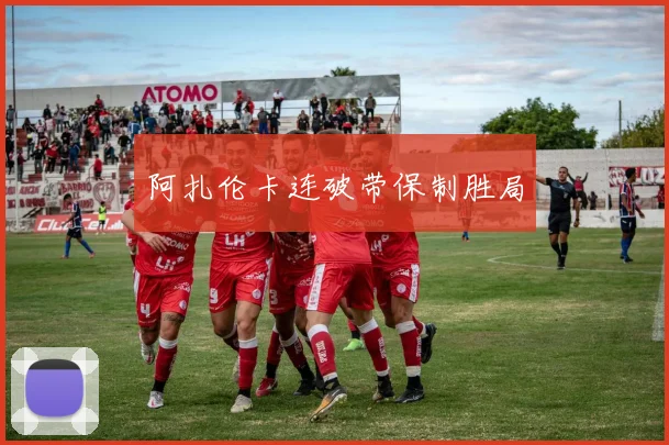 阿扎伦卡连破带保制胜局