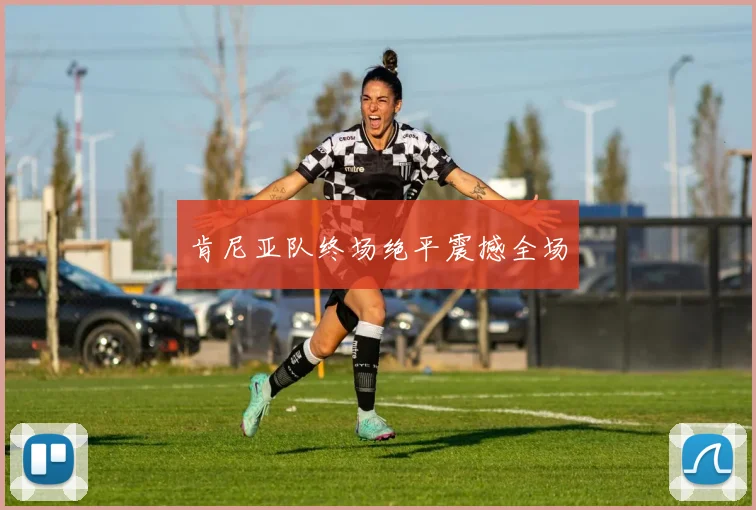 肯尼亚队终场绝平震撼全场