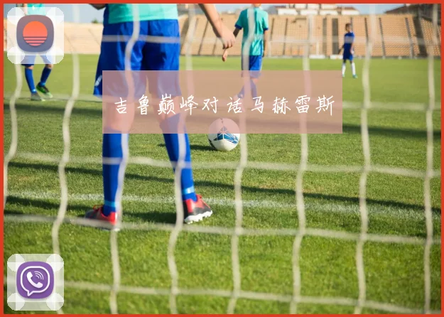 吉鲁巅峰对话马赫雷斯