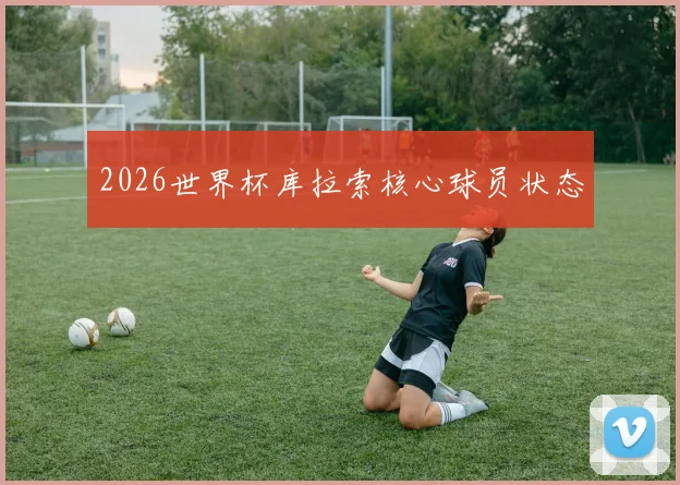 2026世界杯库拉索核心球员状态