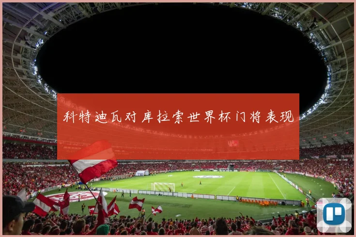 科特迪瓦对库拉索世界杯门将表现