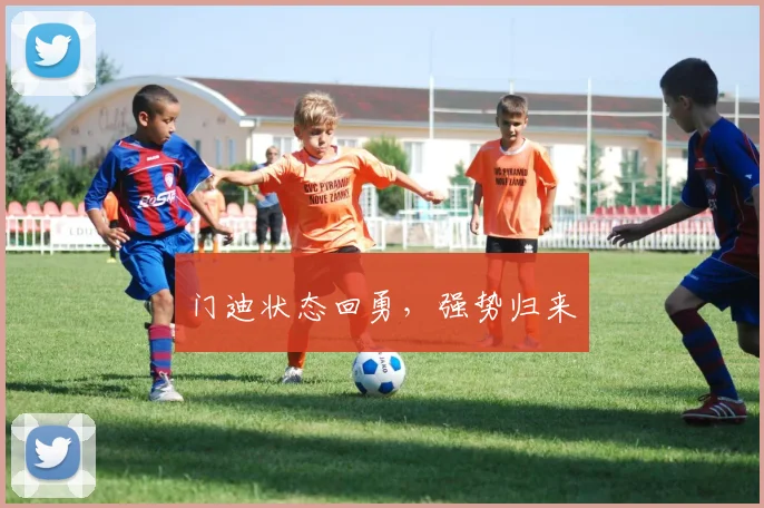 门迪状态回勇，强势归来