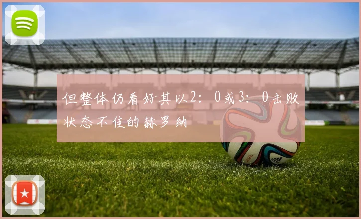 但整体仍看好其以2：0或3：0击败状态不佳的赫罗纳