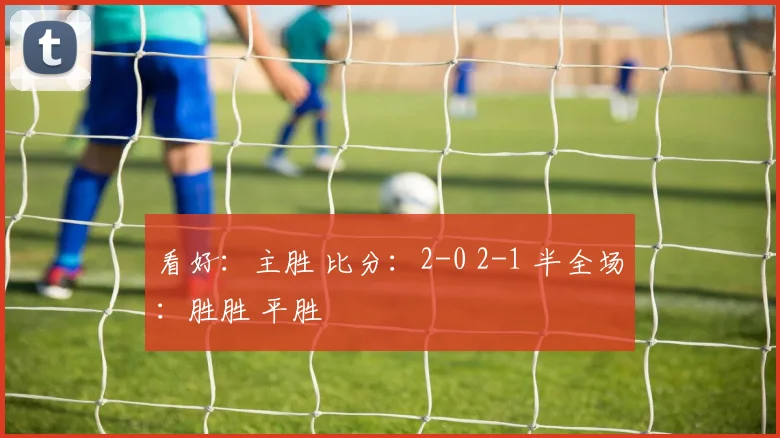 看好：主胜 比分：2-0 2-1 半全场：胜胜 平胜