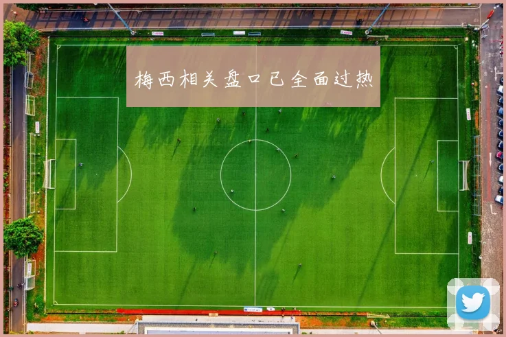 梅西相关盘口已全面过热