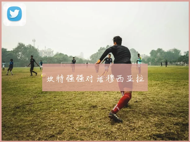 坎特强强对话穆西亚拉