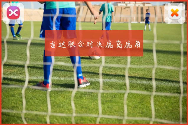 吉达联合对决鹿岛鹿角