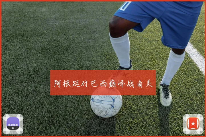 阿根廷对巴西巅峰战南美