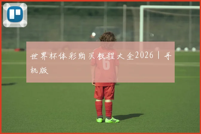 世界杯体彩购买教程大全2026｜手机版