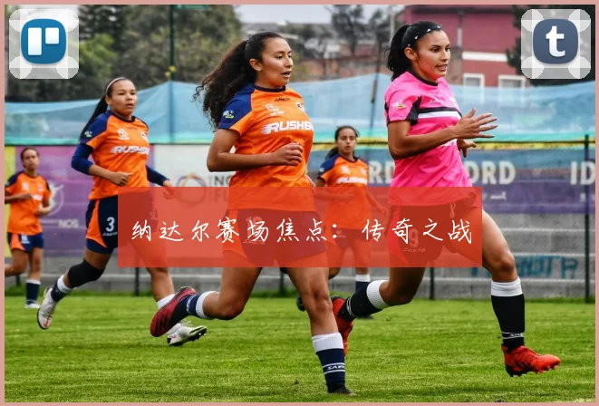 纳达尔赛场焦点：传奇之战