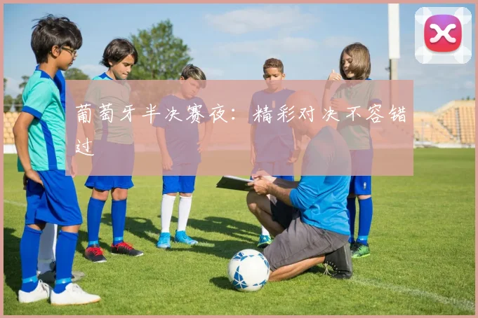 葡萄牙半决赛夜：精彩对决不容错过