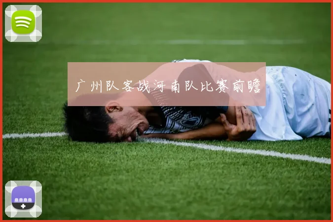 广州队客战河南队比赛前瞻