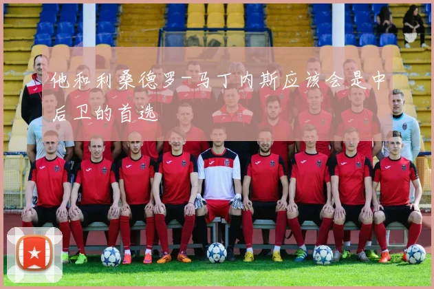 他和利桑德罗-马丁内斯应该会是中后卫的首选