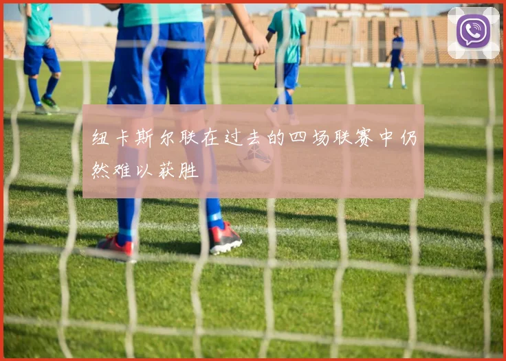 纽卡斯尔联在过去的四场联赛中仍然难以获胜