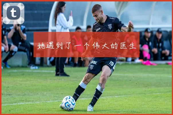 她遇到了一个伟大的医生