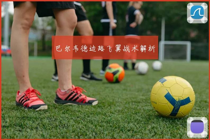 巴尔韦德边路飞翼战术解析