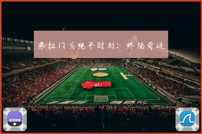 弗拉门戈绝平时刻：终场奇迹