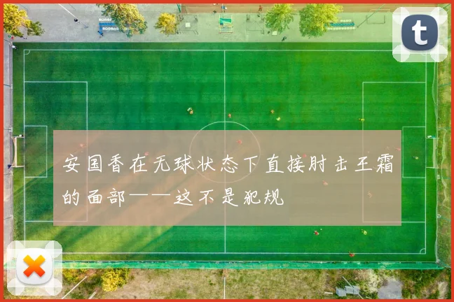 安国香在无球状态下直接肘击王霜的面部——这不是犯规