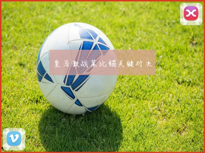 皇马激战莱比锡关键对决