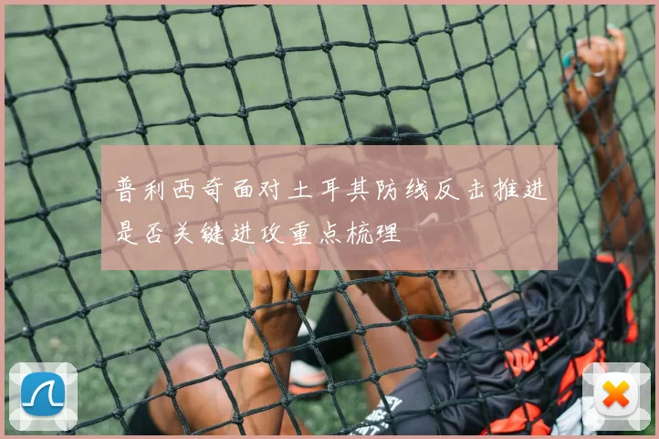 普利西奇面对土耳其防线反击推进是否关键进攻重点梳理