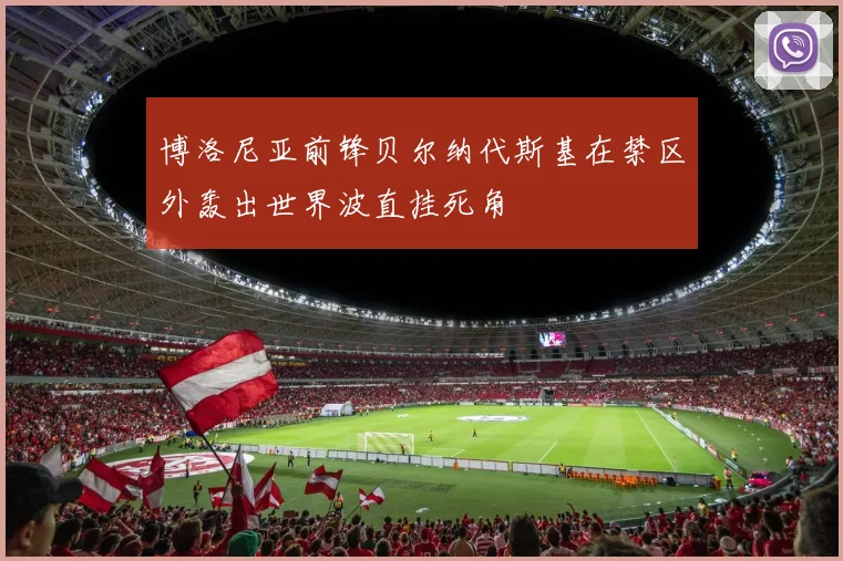 博洛尼亚前锋贝尔纳代斯基在禁区外轰出世界波直挂死角