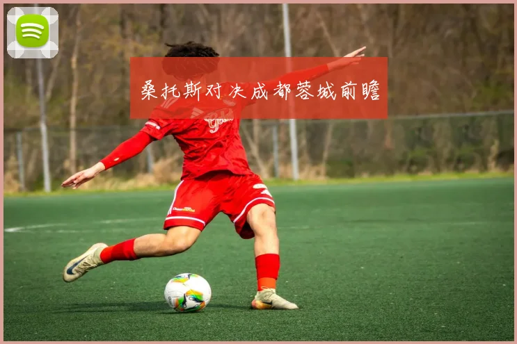 桑托斯对决成都蓉城前瞻