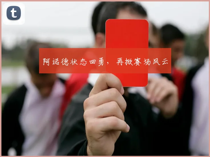 阿诺德状态回勇，再掀赛场风云