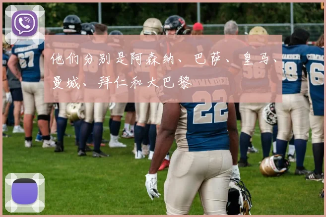 他们分别是阿森纳、巴萨、皇马、曼城、拜仁和大巴黎