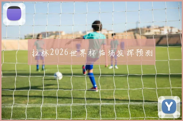 拉林2026世界杯临场发挥预测