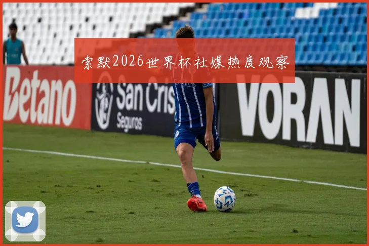索默2026世界杯社媒热度观察
