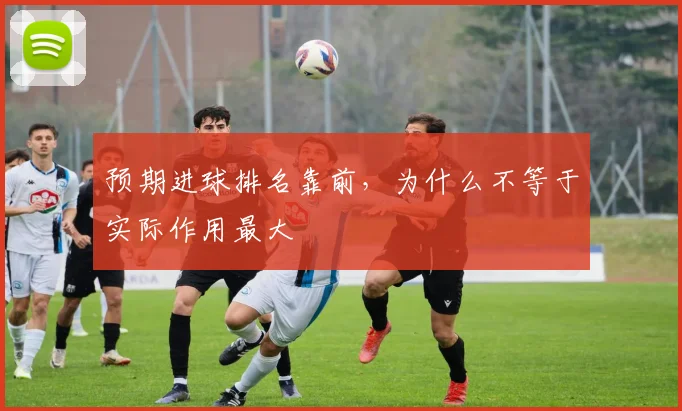 预期进球排名靠前，为什么不等于实际作用最大