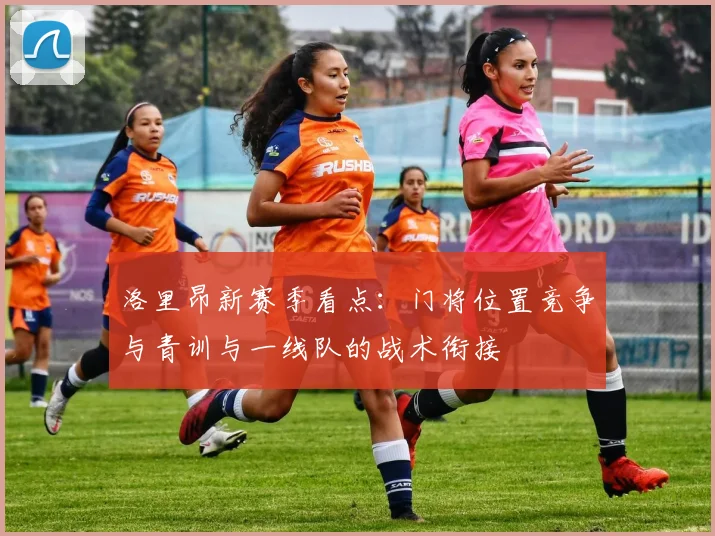 洛里昂新赛季看点：门将位置竞争与青训与一线队的战术衔接