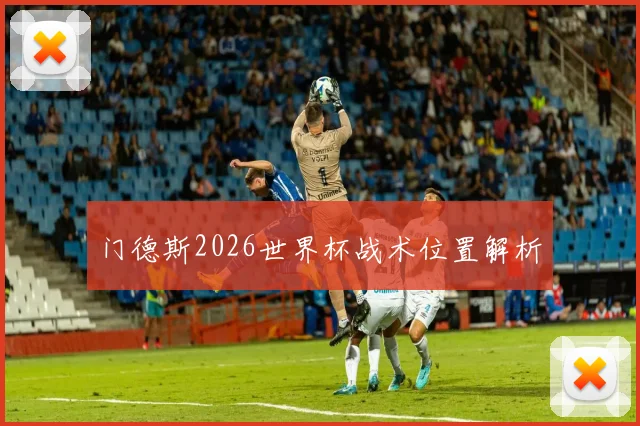 门德斯2026世界杯战术位置解析