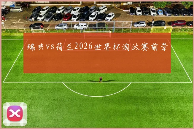 瑞典vs荷兰2026世界杯淘汰赛前景