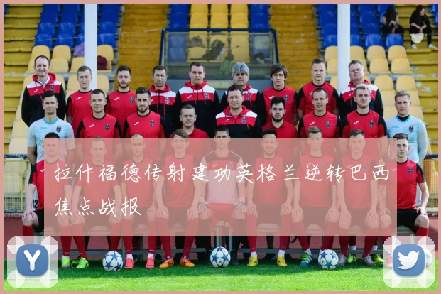 拉什福德传射建功英格兰逆转巴西焦点战报