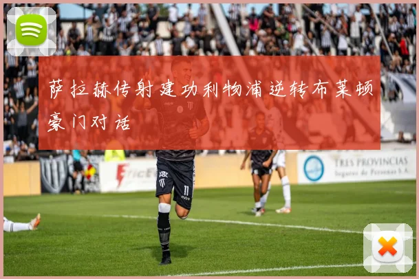 萨拉赫传射建功利物浦逆转布莱顿豪门对话