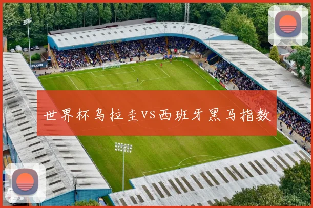 世界杯乌拉圭vs西班牙黑马指数