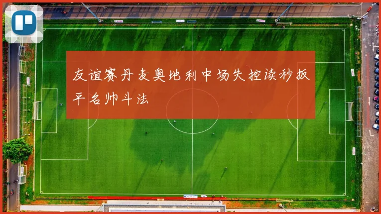 友谊赛丹麦奥地利中场失控读秒扳平名帅斗法