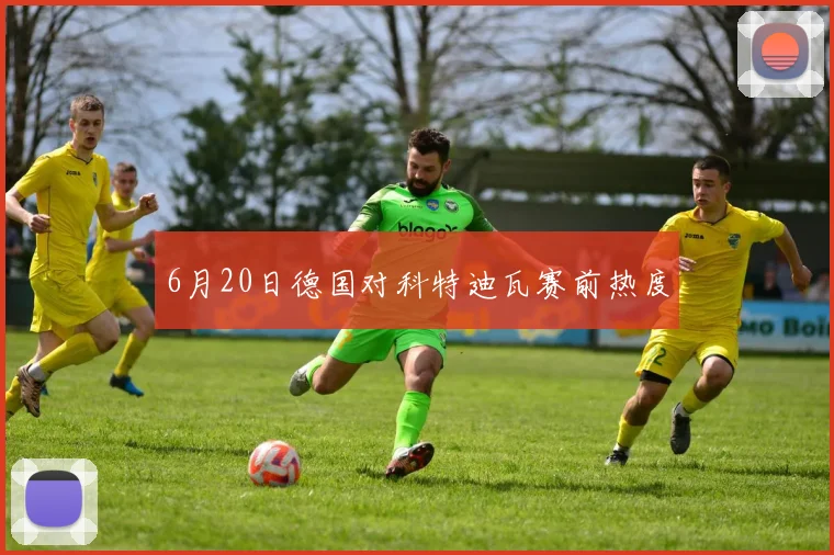 6月20日德国对科特迪瓦赛前热度