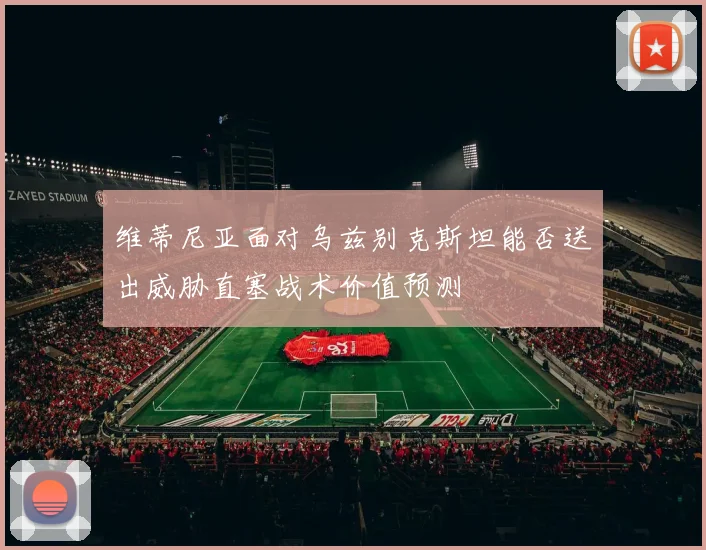 维蒂尼亚面对乌兹别克斯坦能否送出威胁直塞战术价值预测