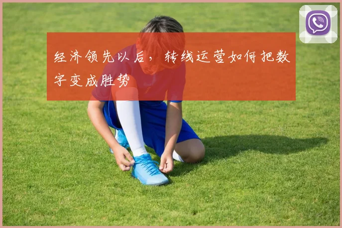 经济领先以后，转线运营如何把数字变成胜势
