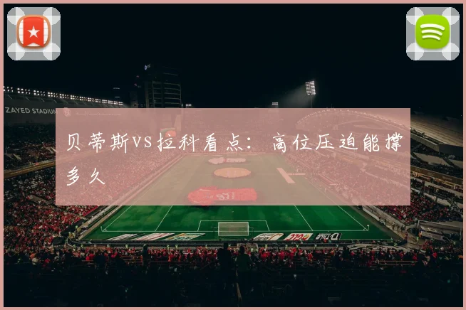 贝蒂斯vs拉科看点：高位压迫能撑多久