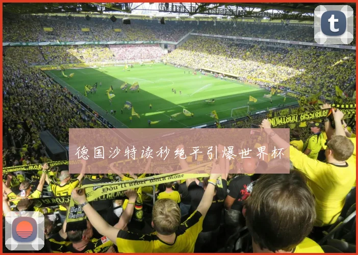 德国沙特读秒绝平引爆世界杯
