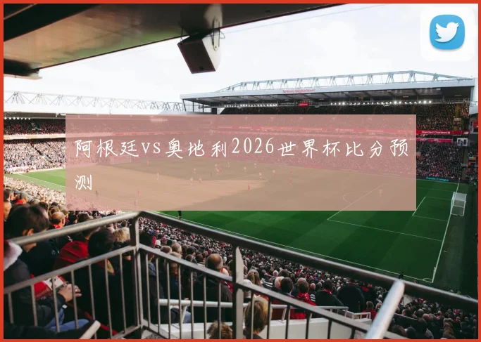 阿根廷vs奥地利2026世界杯比分预测
