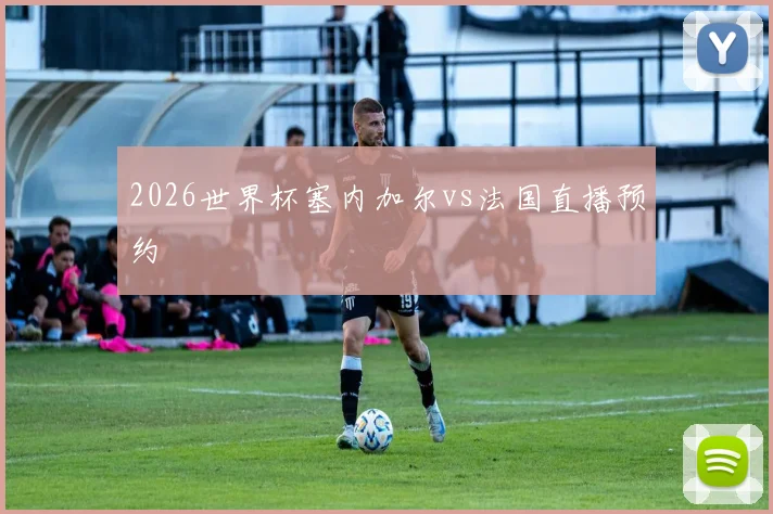 2026世界杯塞内加尔vs法国直播预约