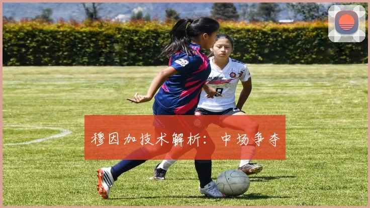 穆因加技术解析：中场争夺