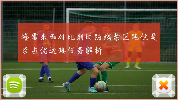 塔雷米面对比利时防线禁区跑位是否占优边路任务解析